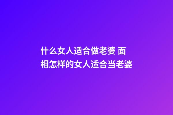 什么女人适合做老婆 面相怎样的女人适合当老婆